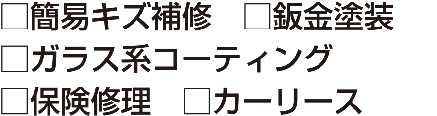 □簡易キズ補修　□鈑金塗装　□カラス系コーティング　□保険修理　□カーリース